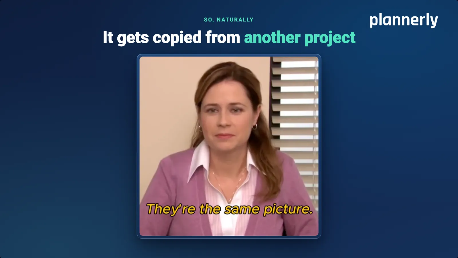 So, naturally, it gets copied from another project, over a reaction clip captioned "They're the same picture".
