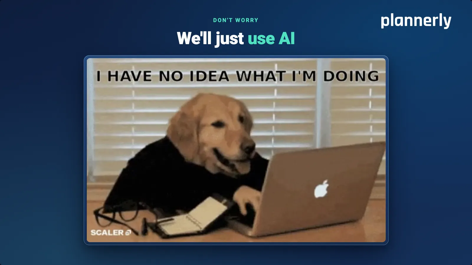 Don't worry, we'll just use AI, over a clip of a dog typing on a laptop captioned "I have no idea what I'm doing".