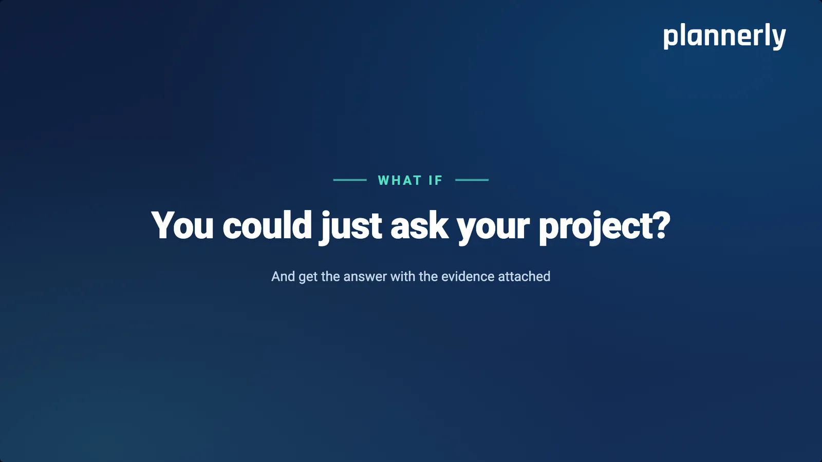 What if you could just ask your project? And get the answer with the evidence attached.