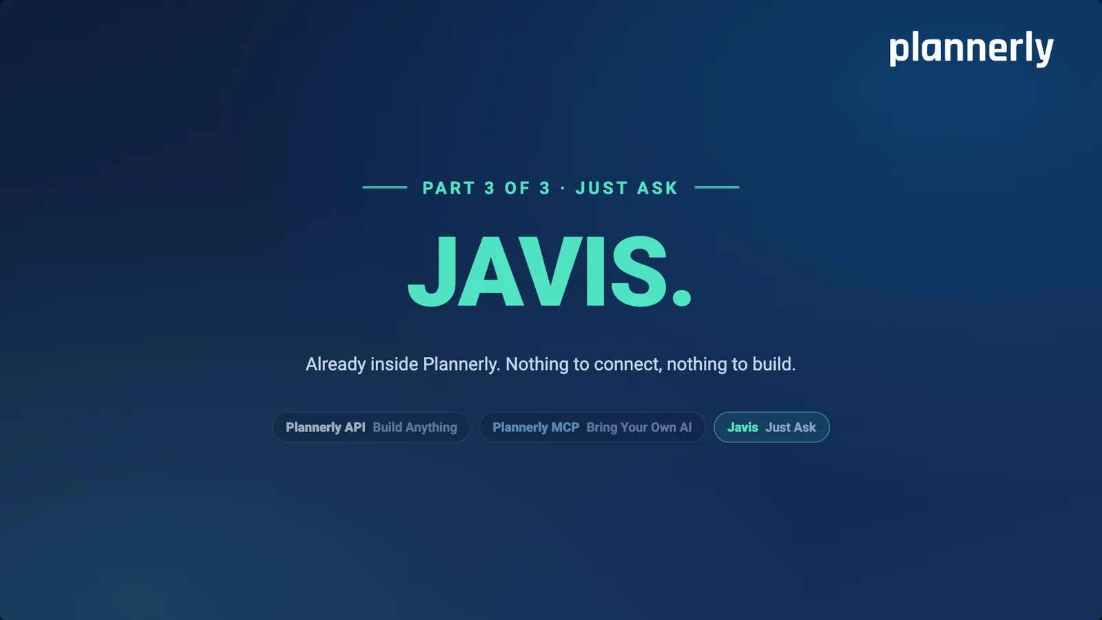 Part 3 of 3, just ask: Javis. Already inside Plannerly. Nothing to connect, nothing to build.